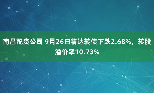 南昌配资公司 9月26日精达转债下跌2.68%,转股溢价率10.73%