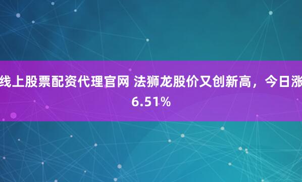 线上股票配资代理官网 法狮龙股价又创新高，今日涨6.51%