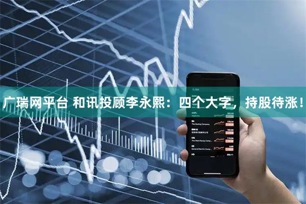 广瑞网平台 和讯投顾李永熙：四个大字，持股待涨！