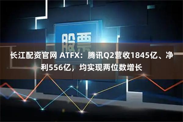 长江配资官网 ATFX：腾讯Q2营收1845亿、净利556亿，均实现两位数增长