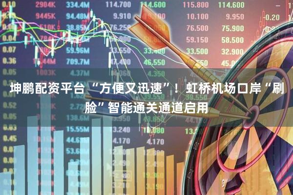 坤鹏配资平台 “方便又迅速”！虹桥机场口岸“刷脸”智能通关通道启用