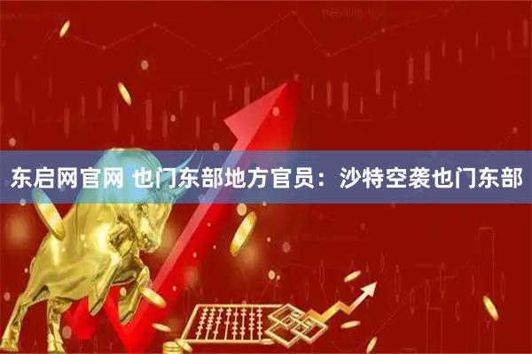 东启网官网 也门东部地方官员：沙特空袭也门东部