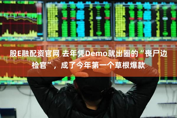 股E融配资官网 去年凭Demo就出圈的“丧尸边检官”，成了今年第一个草根爆款