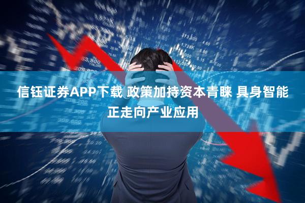 信钰证券APP下载 政策加持资本青睐 具身智能正走向产业应用