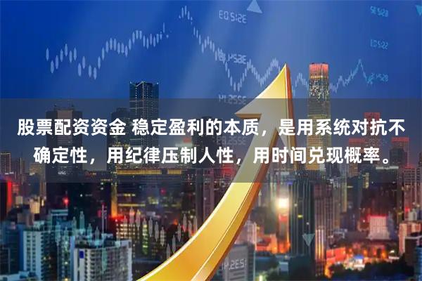股票配资资金 稳定盈利的本质，是用系统对抗不确定性，用纪律压制人性，用时间兑现概率。