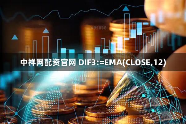 中祥网配资官网 DIF3:=EMA(CLOSE,12)