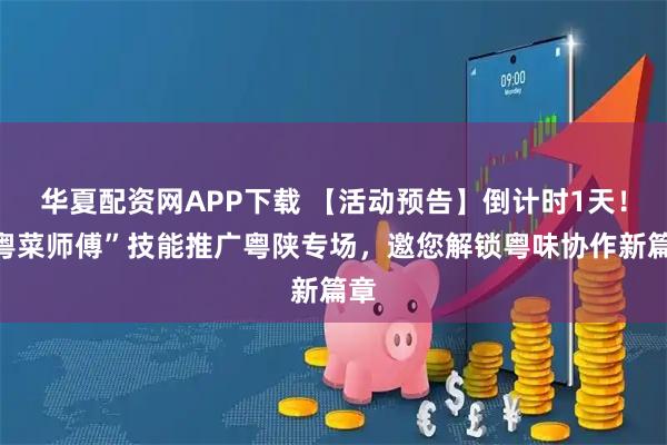 华夏配资网APP下载 【活动预告】倒计时1天!“粤菜师傅”技能推广粤陕专场,邀您解锁粤味协作新篇章